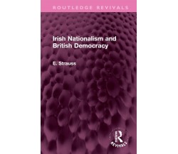 Irish Nationalism And British Democracy - E. Strauss - Routledge,  2022