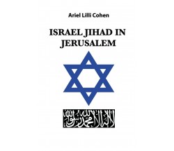 Israel Jihad in Jerusalem	 di Ariel Lilli Cohen,  2020,  Youcanprint