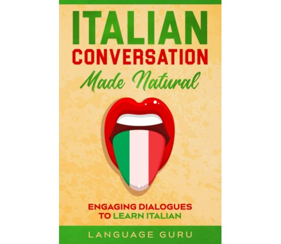 Italian Conversation Made Natural Engaging Dialogues to Learn Italian di Languag