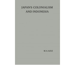 Japan s Colonialism and Indonesia - M. A. Aziz, B. H. M. Vlekke - Springer, 1955