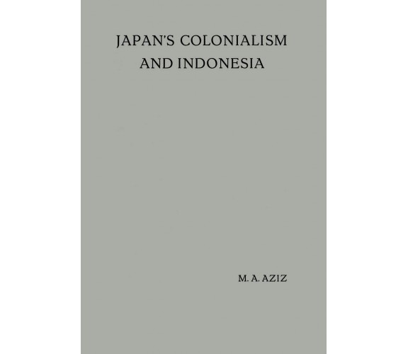 Japan s Colonialism and Indonesia - M. A. Aziz, B. H. M. Vlekke - Springer, 1955