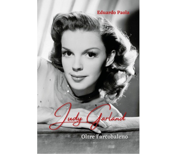 Judy Garland - Oltre l’arcobaleno di Eduardo Paola,  2022,  Youcanprint