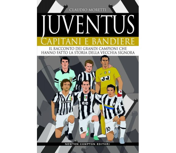 Juventus. Capitani e bandiere - Claudio Moretti - Newton Compton, 2020