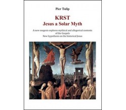 KRST. Jesus a solar myth  di Pier Tulip,  2015,  Youcanprint - ER