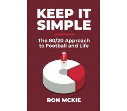 Keep It Simple: The 80/20 Approach to Football and Lie di Ron Stephen Mckie, Ron