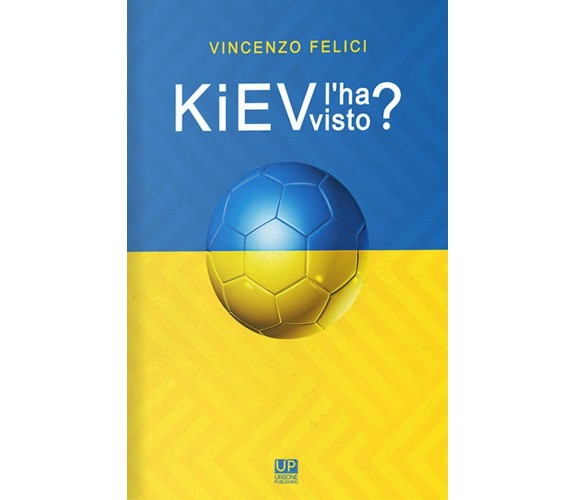 Kiev l'ha visto? - Vincenzo Felici - Gianluca Iuorio Urbone Publishing, 2021