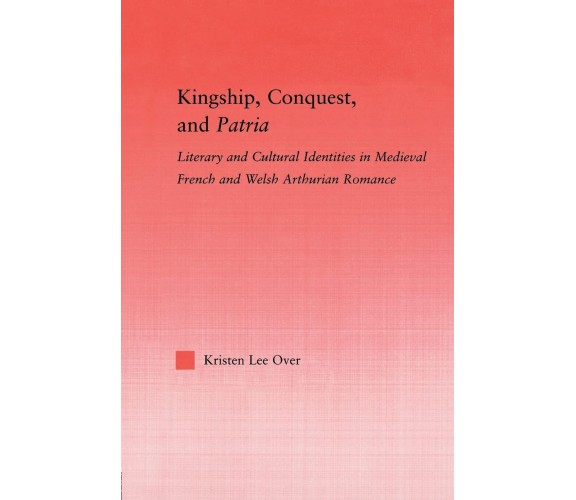 Kingship, Conquest, and Patria - Kristen Lee Over - Routledge, 2013