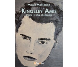 Kingsley Amis. Dalla rivolta al silenzio, Maura Mantellino,  2015,  Youcanprint