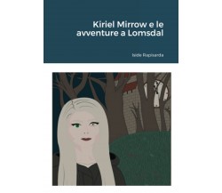 Kiriel Mirrow e le avventure a Lomsdal - Iside Rapisarda - Lulu.com, 2021