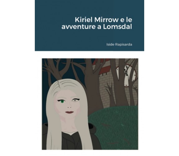 Kiriel Mirrow e le avventure a Lomsdal - Iside Rapisarda - Lulu.com, 2021