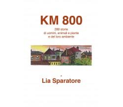 Km 800. 280 storie di uomini, animali e piante e del loro ambiente di Lia Sparat