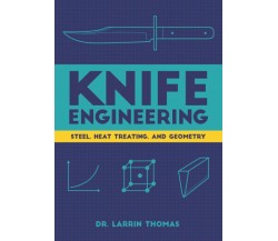 Knife Engineering Steel, Heat Treating, and Geometry di Larrin Thomas,  2020,  I