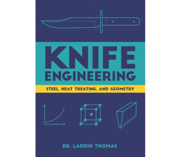 Knife Engineering Steel, Heat Treating, and Geometry di Larrin Thomas,  2020,  I