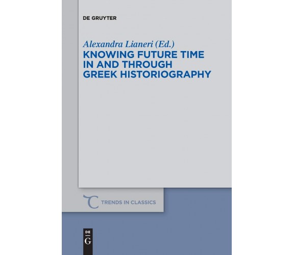 Knowing Future Time In and Through Greek Historiography - Alexandra Lianeri-2017