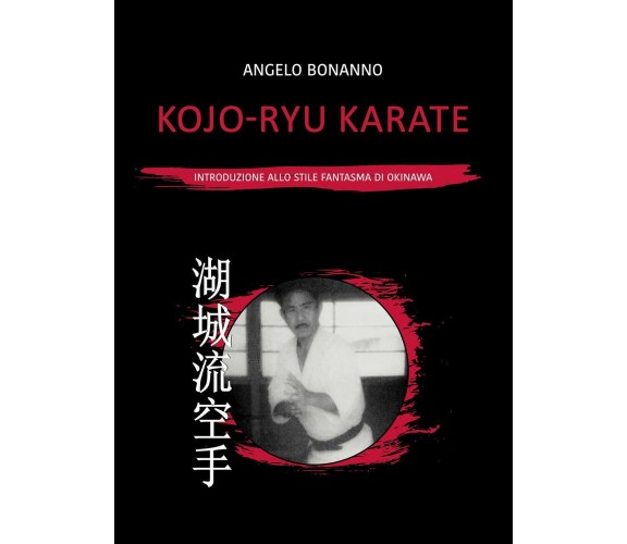 Kojo-ryu Karate. Introduzione allo stile fantasma di Okinawa - Bonanno - 2021