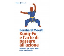 Kung-fu e l'arte di passare all'azione - Bernhard Moestl - Feltrinelli, 2019