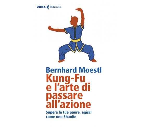 Kung-fu e l'arte di passare all'azione - Bernhard Moestl - Feltrinelli, 2019