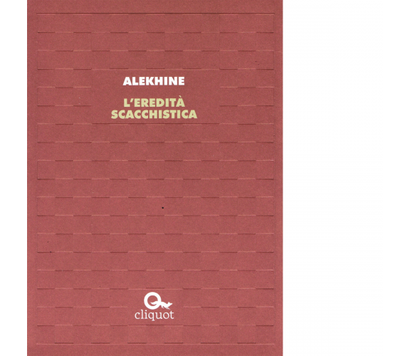 L' eredità scacchistica - Alexandr Alekhine - Cliquot, 2017