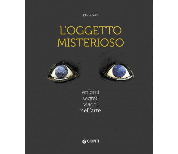 L' oggetto misterioso. Enigmi segreti viaggi nell'arte - Gloria Fossi - 2021