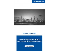 LA BIPOLARITÀ TENDENZIALE NELLE SOCIETÀ INDUSTRIALIZZATE	 di Franco FerrarottI