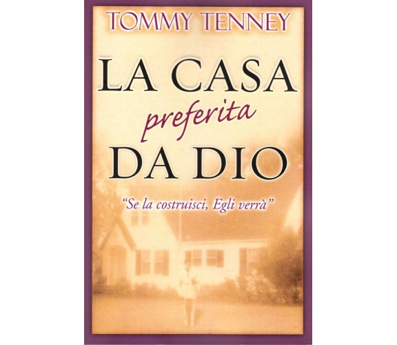 LA CASA PREFERITA DA DIO. “Se la costruisci, Egli verrà” di Tommy Tenney, 2006