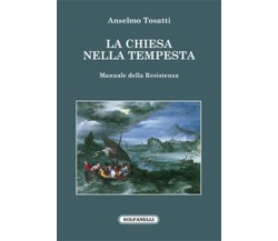 LA CHIESA NELLA TEMPESTA Manuale della Resistenza, Anselmo Tosatti,  Solfanelli