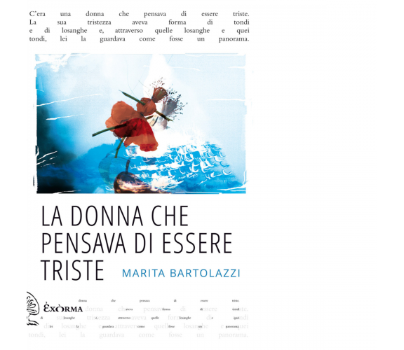 LA DONNA CHE PENSAVA DI ESSERE TRISTE di MARITA BARTOLAZZI - Exòrma, 2017