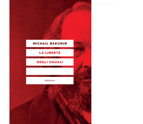 LA LIBERTÀ DEGLI UGUALI N.E. di MICHAIL BAKUNIN - Elèuthera, 2017