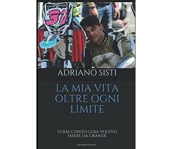 LA MIA VITA OLTRE OGNI LIMITE - Adriano Sisti - Independently , 2019