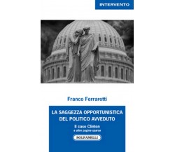 LA SAGGEZZA OPPORTUNISTICA DEL POLITICO AVVEDUTO, Franco Ferrarotti,  Solfanelli