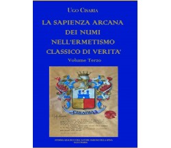 LA SAPIENZA ARCANA DEI NUMI NELL’ERMETISMO CLASSICO DI VERITÀ Volume Terzo di Ug