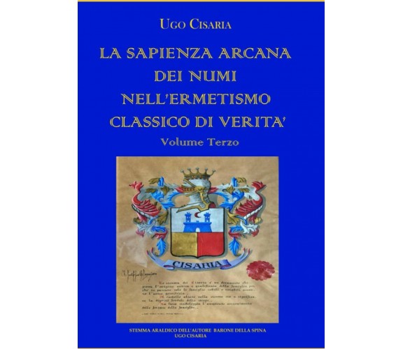 LA SAPIENZA ARCANA DEI NUMI NELL’ERMETISMO CLASSICO DI VERITÀ Volume Terzo di Ug