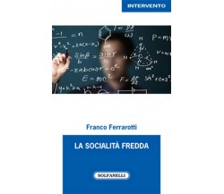 LA SOCIALITA’ FREDDA	 di Franco Ferrarotti,  Solfanelli Edizioni