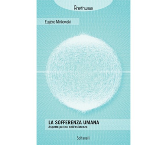 LA SOFFERENZA UMANA Aspetto patico dell’esistenza, Eugène Minkowski,  Solfanelli