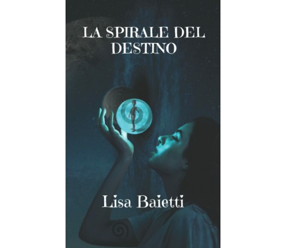 LA SPIRALE DEL DESTINO di Lisa Baietti,  2021,  Indipendently Published