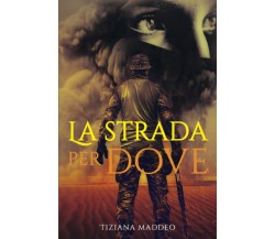 LA STRADA PER DOVE di Tiziana Maddeo,  2022,  Indipendently Published