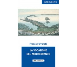 LA VOCAZIONE DEL MEDITERRANEO	 di Franco Ferrarotti,  Solfanelli Edizioni