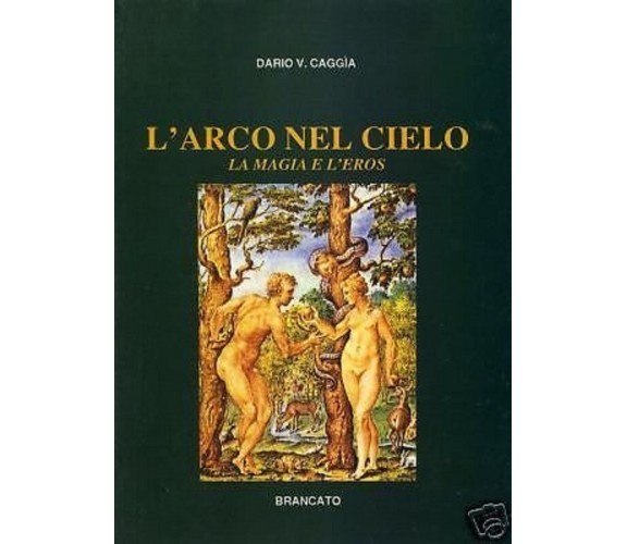 L'ARCO NEL CIELO LA MAGIA E L'EROS. - DARIO V. CAGGIA