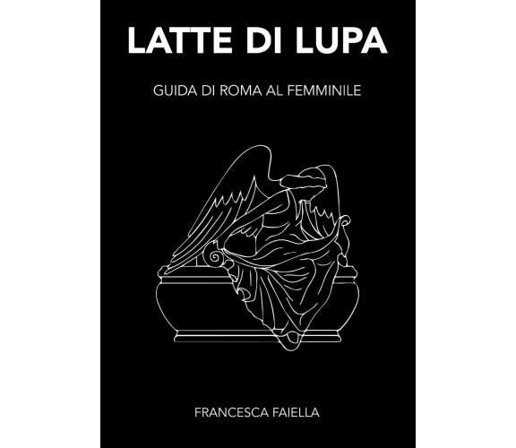 LATTE DI LUPA GUIDA DI ROMA AL FEMMINILE - Francesca Faiella - 2020