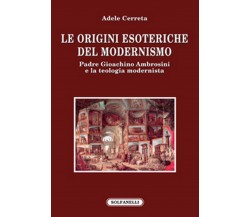 LE ORIGINI ESOTERICHE DEL MODERNISMO	 di Adele Cerreta,  Solfanelli Edizioni