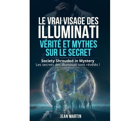 LE VRAI VISAGE DES ILLUMINATI : VÉRITÉ ET MYTHES SUR LE SECRET. Society Shrouded