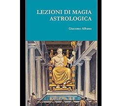 LEZIONI DI MAGIA ASTROLOGICA - GIACOMO ALBANO - Independently published, 2020