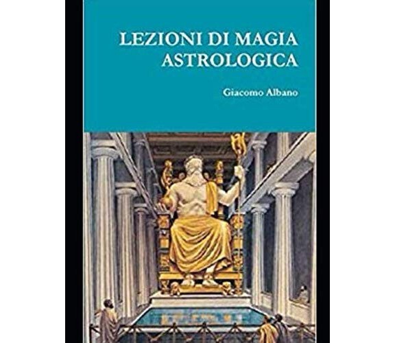 LEZIONI DI MAGIA ASTROLOGICA - GIACOMO ALBANO - Independently published, 2020