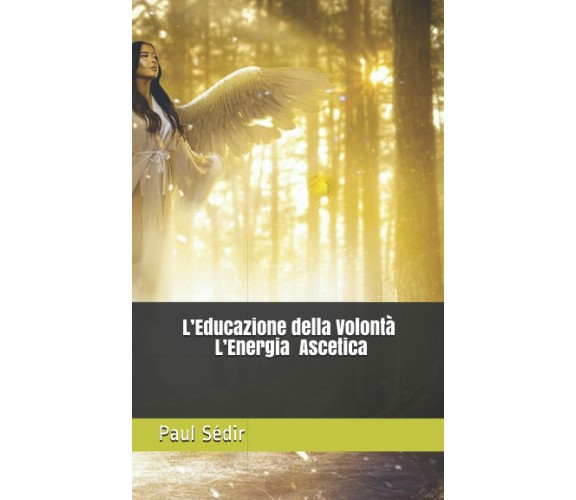 L’Educazione della Volontà L’Energia Ascetica di Paul Sédir,  2021,  Indipendent