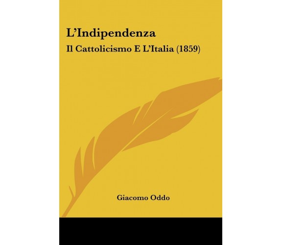 L’Indipendenza: Il Cattolicismo E L’Italia (1859) di Giacomo Oddo,  2009,  Kess