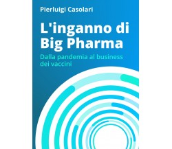 L’Inganno di Big Pharma. Dalla pandemia al business dei vaccini di Pierluigi Cas