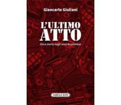 L’ULTIMO ATTO. Una storia negli anni di piombo di Giancarlo Giuliani, 2023, T