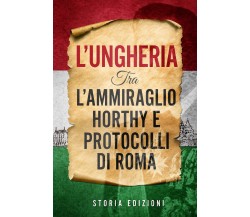 L’Ungheria tra l’Ammiraglio Horthy e Protocolli di Roma di Storia Edizioni,  202