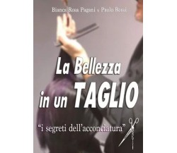 La Bellezza in un Taglio. I segreti dell’ acconciatura di Bianca Rosa Pagani, P