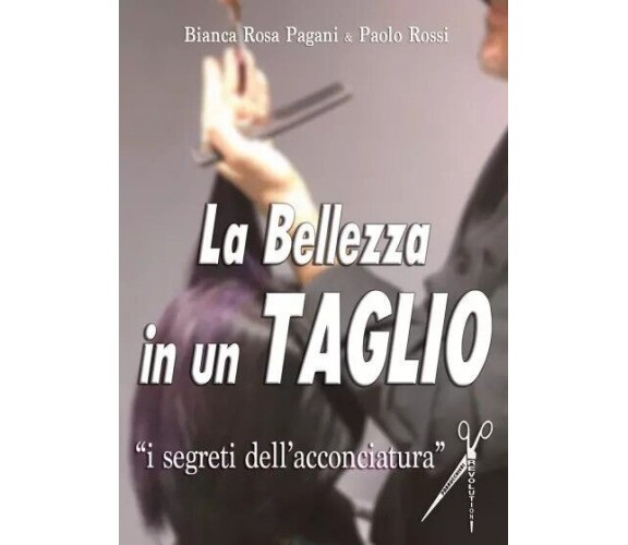 La Bellezza in un Taglio. I segreti dell’ acconciatura di Bianca Rosa Pagani, P